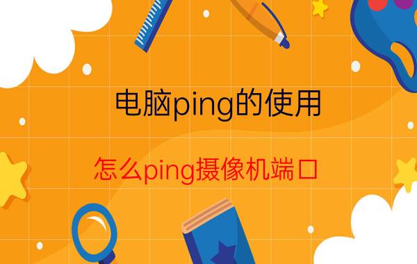 电脑ping的使用 怎么ping摄像机端口？